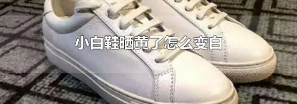 小白鞋晒黄了怎么变白