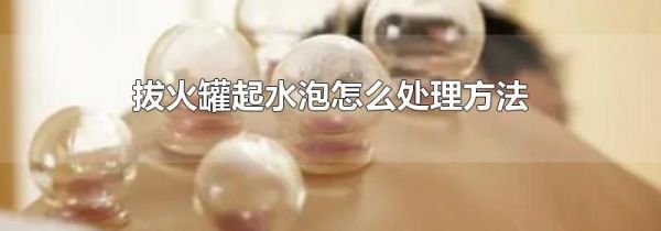 拔火罐起水泡怎么处理方法