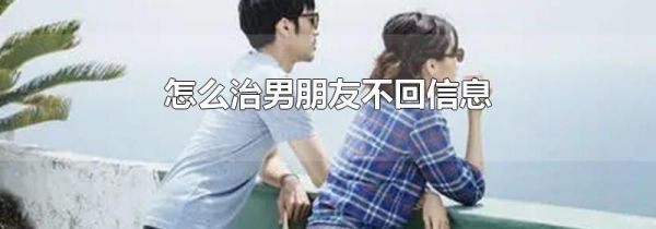 怎么治男朋友不回信息