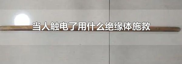 当人触电了用什么绝缘体施救