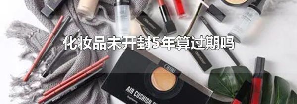 化妆品未开封5年算过期吗
