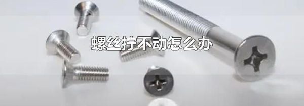 螺丝拧不动怎么办