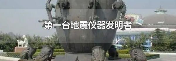 第一台地震仪器发明者