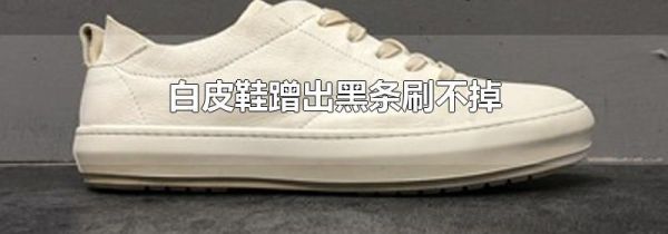 白皮鞋蹭出黑条刷不掉