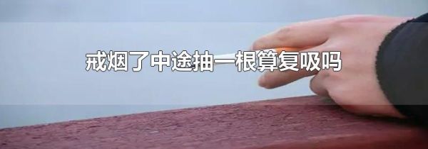 戒烟了中途抽一根算复吸吗
