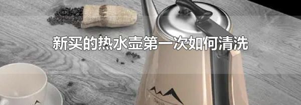 新买的热水壶第一次如何清洗