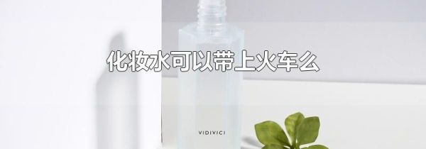 化妆水可以带上火车么