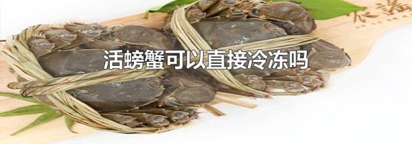 活螃蟹可以直接冷冻吗