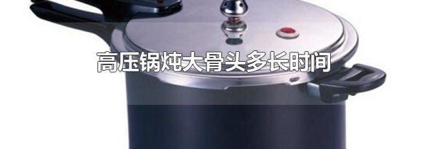 高压锅炖大骨头多长时间
