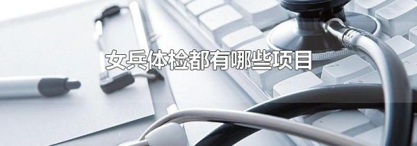 女兵体检都有哪些项目