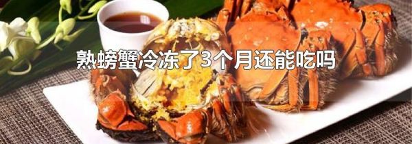 熟螃蟹冷冻了3个月还能吃吗