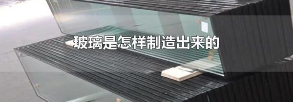 玻璃是怎样制造出来的