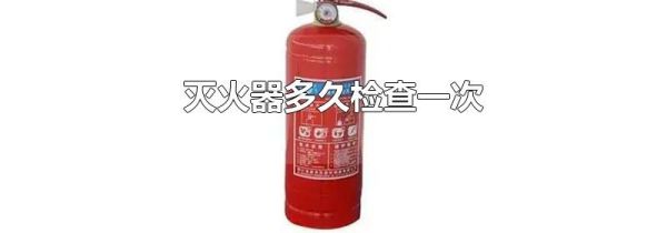 灭火器多久检查一次