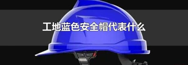 工地蓝色安全帽代表什么