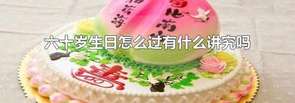 六十岁生日怎么过有什么讲究吗