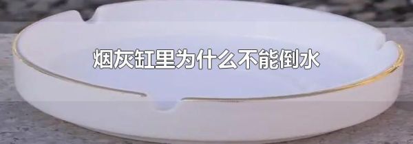烟灰缸里为什么不能倒水