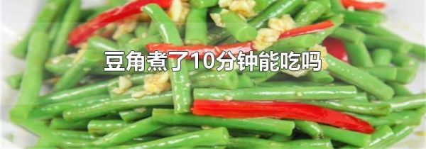 豆角煮了10分钟能吃吗