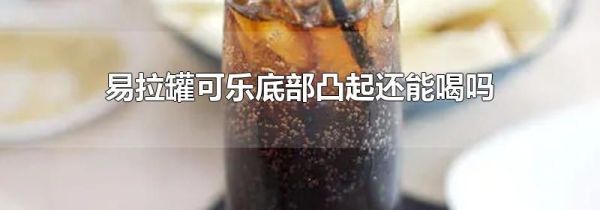 易拉罐可乐底部凸起还能喝吗