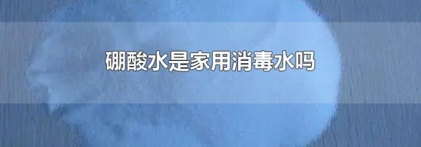 硼酸水是家用消毒水吗