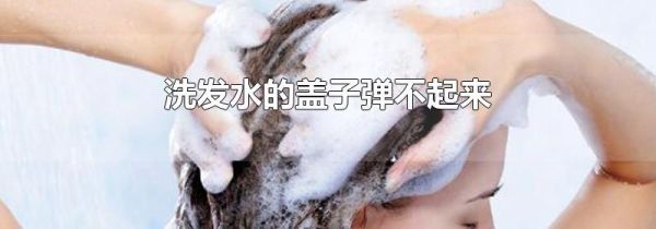 洗发水的盖子弹不起来