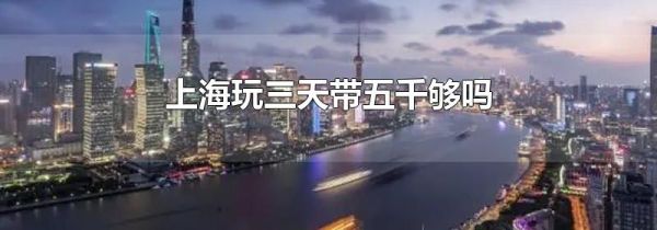 上海玩三天带五千够吗