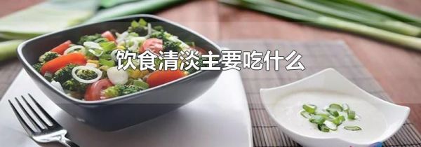 饮食清淡主要吃什么