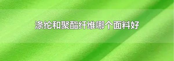 涤纶和聚酯纤维哪个面料好