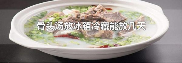 骨头汤放冰箱冷藏能放几天