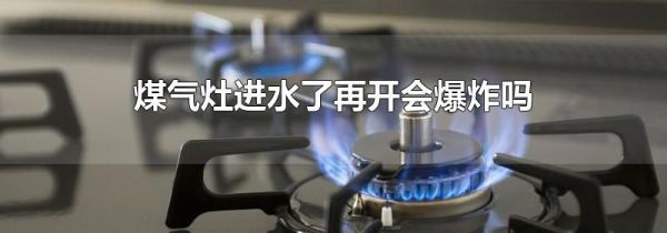 煤气灶进水了再开会爆炸吗