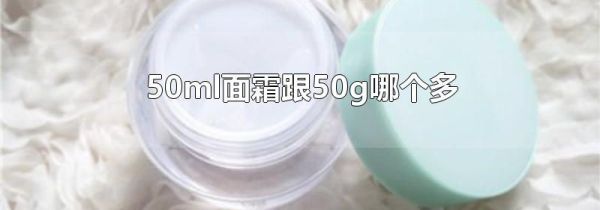 50ml面霜跟50g哪个多