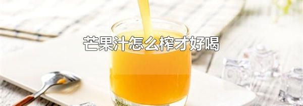 芒果汁怎么榨才好喝