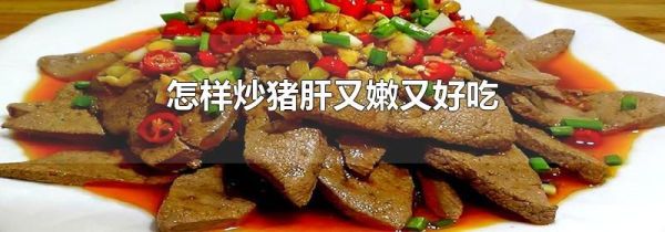 怎样炒猪肝又嫩又好吃