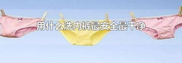 用什么洗内裤最安全最干净