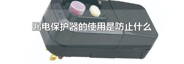 漏电保护器的使用是防止什么