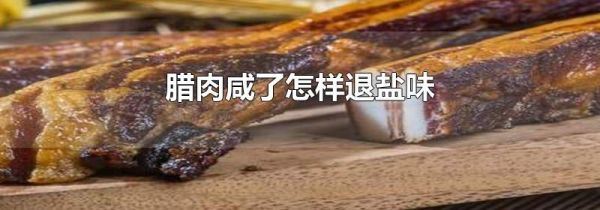 腊肉咸了怎样退盐味