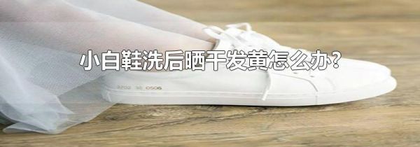 小白鞋洗后晒干发黄怎么办?