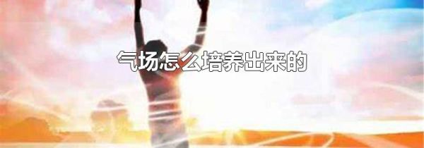 气场怎么培养出来的