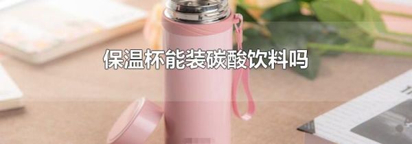 保温杯能装碳酸饮料吗