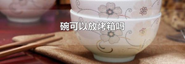 碗可以放烤箱吗