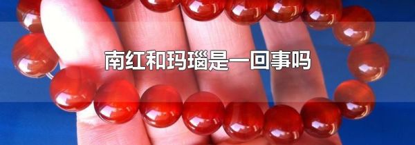 南红和玛瑙是一回事吗