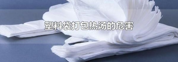 塑料袋打包热汤的危害