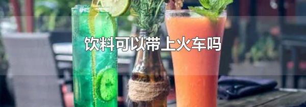 饮料可以带上火车吗