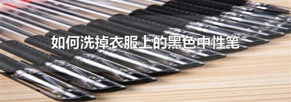 如何洗掉衣服上的黑色中性笔