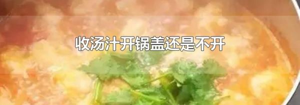 收汤汁开锅盖还是不开