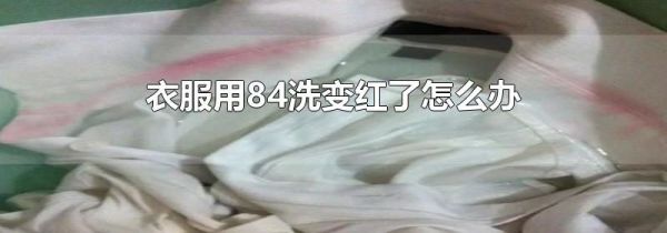衣服用84洗变红了怎么办