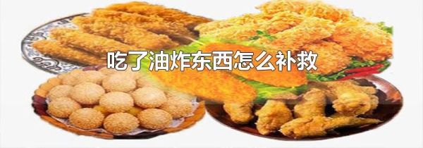 吃了油炸东西怎么补救