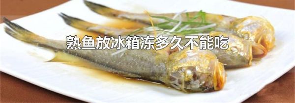 熟鱼放冰箱冻多久不能吃