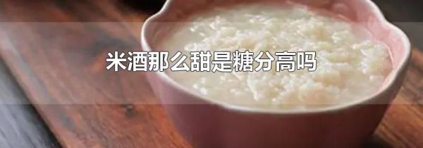 米酒那么甜是糖分高吗