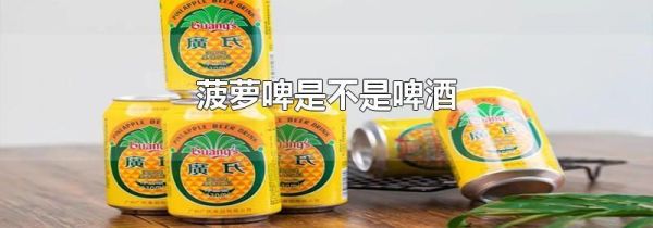 菠萝啤是不是啤酒