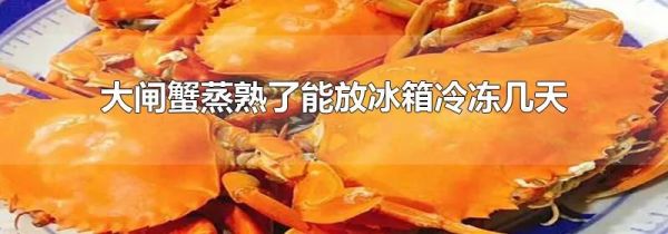 大闸蟹蒸熟了能放冰箱冷冻几天